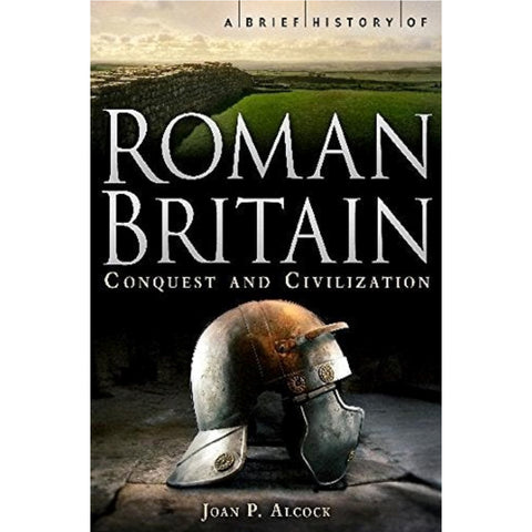 A Brief History of Roman Britain: Conquest and Civilization